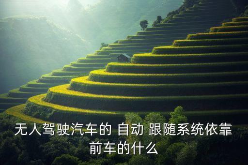 無人駕駛汽車的 自動 跟隨系統(tǒng)依靠前車的什么