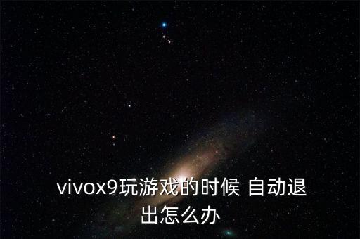  vivox9玩游戲的時(shí)候 自動(dòng)退出怎么辦