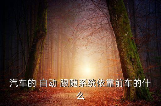 帶自動跟隨的車,汽車自動跟隨系統(tǒng)功能介紹:智能距離控制器
