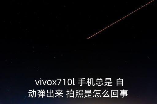  vivox710l 手機(jī)總是 自動(dòng)彈出來 拍照是怎么回事