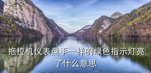  拖拉機(jī)儀表盤(pán)手一樣的綠色指示燈亮了什么意思