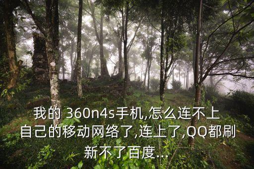 我的 360n4s手機(jī),怎么連不上自己的移動(dòng)網(wǎng)絡(luò)了,連上了,QQ都刷新不了百度...