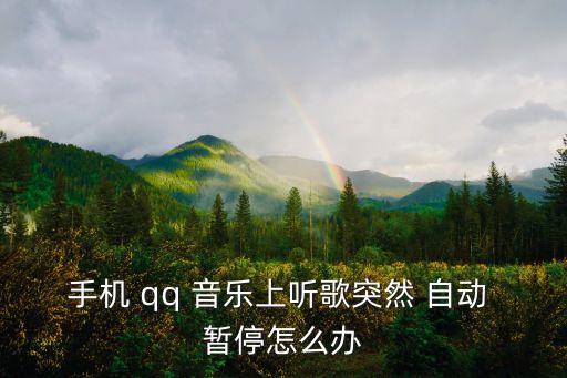 手機 qq 音樂上聽歌突然 自動 暫停怎么辦