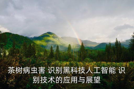 茶樹病蟲害 識別黑科技人工智能 識別技術(shù)的應(yīng)用與展望