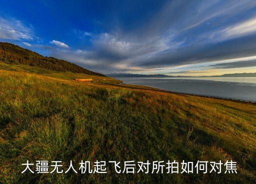 大疆無人機起飛后對所拍如何對焦
