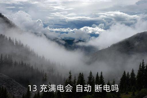 13 充滿電會(huì) 自動(dòng) 斷電嗎