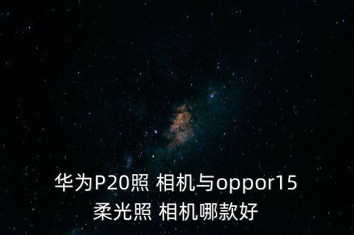 華為P20照 相機與oppor15柔光照 相機哪款好