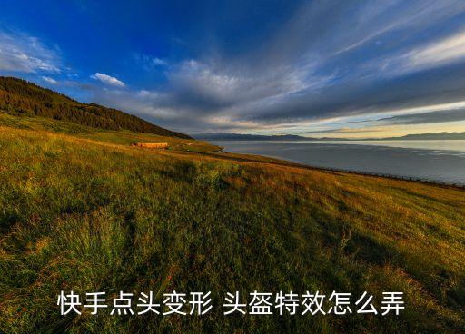 快手點(diǎn)頭變形 頭盔特效怎么弄