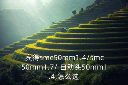  賓得smc50mm1.4/smc50mm1.7/ 自動(dòng)頭50mm1.4,怎么選