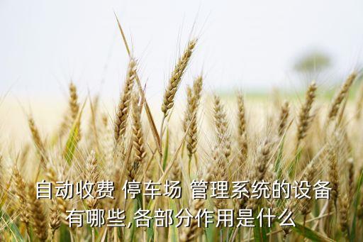  自動收費(fèi) 停車場 管理系統(tǒng)的設(shè)備有哪些,各部分作用是什么
