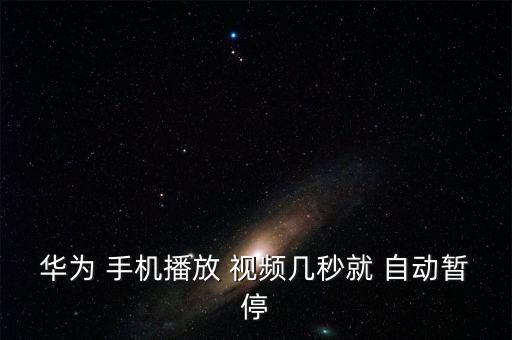 華為 手機(jī)播放 視頻幾秒就 自動(dòng)暫停