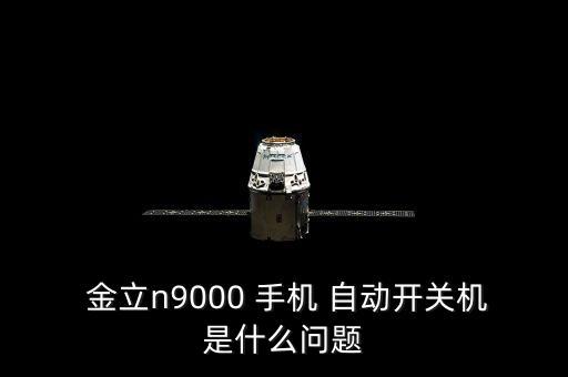  金立n9000 手機(jī) 自動開關(guān)機(jī)是什么問題