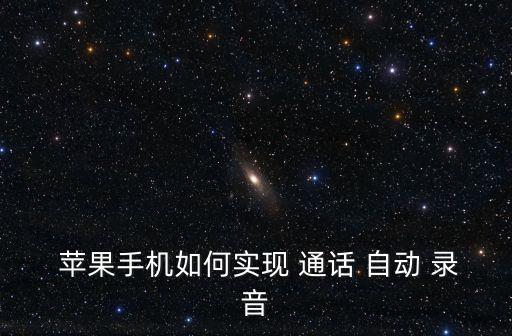  蘋果手機如何實現(xiàn) 通話 自動 錄音