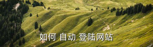 如何 自動 登陸網(wǎng)站