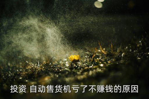 自動 機 生意,自動自動售貨機生意不見好轉(zhuǎn)投資者虧了錢