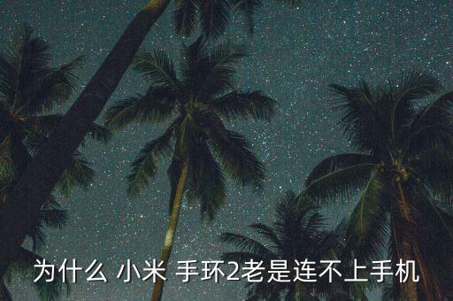 為什么 小米 手環(huán)2老是連不上手機(jī)