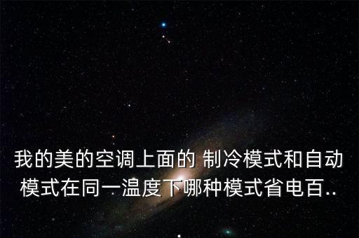 我的美的空調(diào)上面的 制冷模式和自動(dòng)模式在同一溫度下哪種模式省電百...