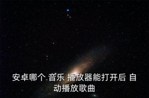 安卓哪個 音樂 播放器能打開后 自動播放歌曲