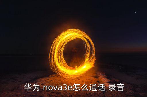  華為 nova3e怎么通話 錄音