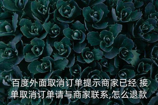  百度外面取消訂單提示商家已經(jīng) 接單取消訂單請與商家聯(lián)系,怎么退款