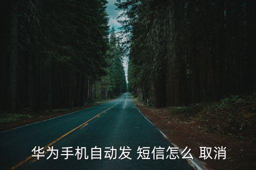  華為手機(jī)自動(dòng)發(fā) 短信怎么 取消