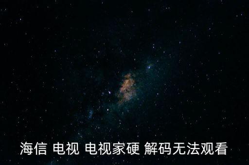 海信 電視 電視家硬 解碼無法觀看