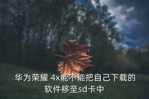  華為榮耀 4x能不能把自己下載的軟件移至sd卡中