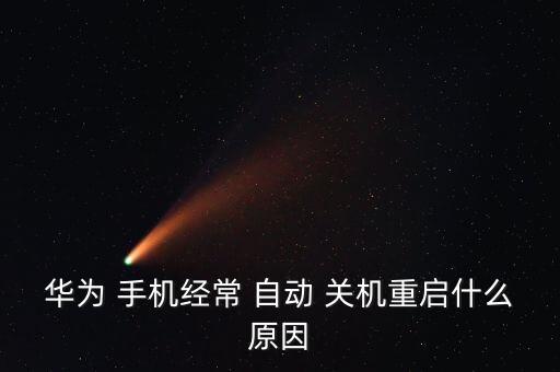 華為 手機(jī)經(jīng)常 自動(dòng) 關(guān)機(jī)重啟什么原因