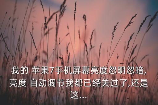 我的 蘋果7手機屏幕亮度忽明忽暗,亮度 自動調(diào)節(jié)我都已經(jīng)關(guān)過了,還是這...