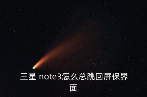  三星 note3怎么總跳回屏保界面