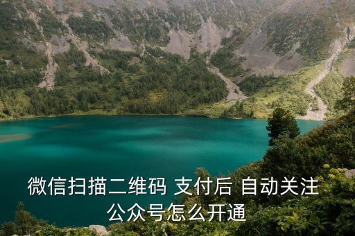 微信掃描二維碼 支付后 自動關(guān)注 公眾號怎么開通