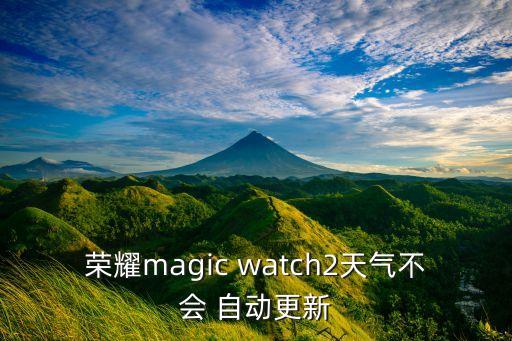 榮耀magic watch2天氣不會(huì) 自動(dòng)更新
