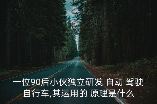 一位90后小伙獨立研發(fā) 自動 駕駛自行車,其運用的 原理是什么