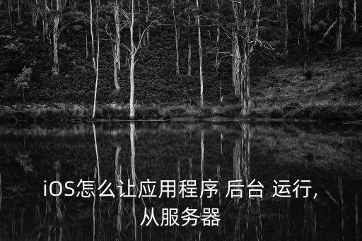 iOS怎么讓應(yīng)用程序 后臺(tái) 運(yùn)行,從服務(wù)器