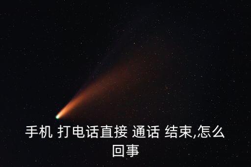 手機 打電話直接 通話 結(jié)束,怎么回事