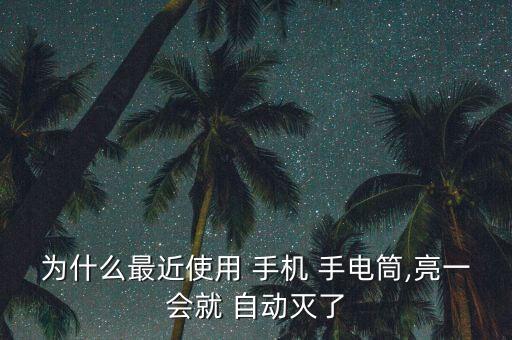 為什么最近使用 手機(jī) 手電筒,亮一會(huì)就 自動(dòng)滅了