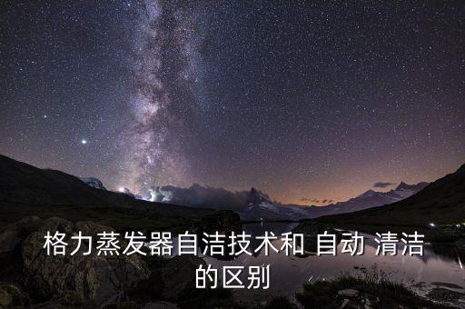  格力蒸發(fā)器自潔技術(shù)和 自動(dòng) 清潔的區(qū)別