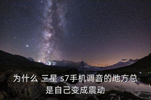 為什么 三星 s7手機(jī)調(diào)音的地方總是自己變成震動