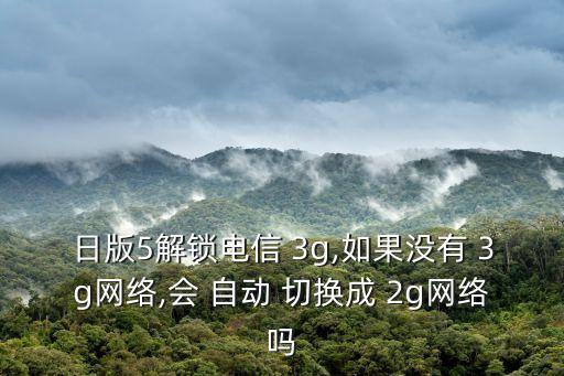 日版5解鎖電信 3g,如果沒有 3g網(wǎng)絡(luò),會(huì) 自動(dòng) 切換成 2g網(wǎng)絡(luò)嗎