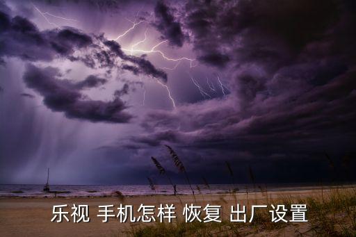 樂視手機(jī)自動恢復(fù)出廠,手機(jī)怎么恢復(fù)最初設(shè)置?