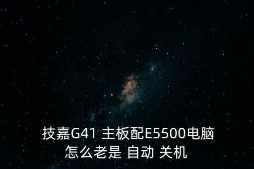  技嘉G41 主板配E5500電腦怎么老是 自動(dòng) 關(guān)機(jī)