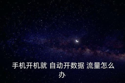  手機(jī)開(kāi)機(jī)就 自動(dòng)開(kāi)數(shù)據(jù) 流量怎么辦