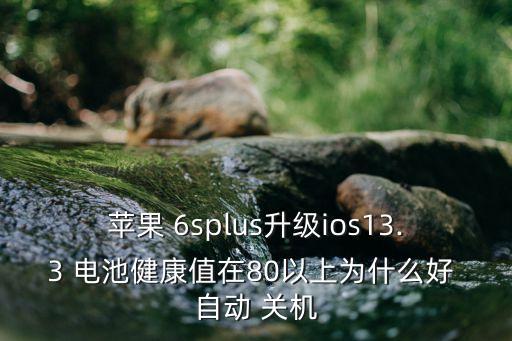 蘋果 6splus升級(jí)ios13.3 電池健康值在80以上為什么好 自動(dòng) 關(guān)機(jī)