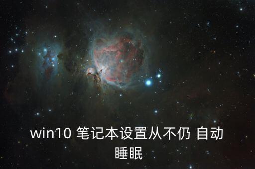 wind10筆記本自動(dòng)睡眠,win10自動(dòng)睡眠功能暫時(shí)關(guān)閉