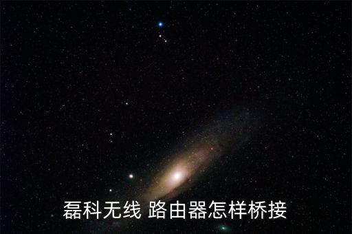 磊科無(wú)線 路由器怎樣橋接