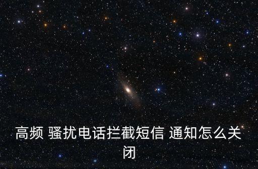 高頻 騷擾電話攔截短信 通知怎么關閉