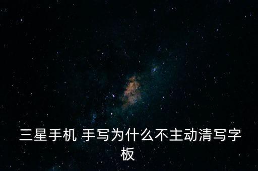  三星手機(jī) 手寫為什么不主動(dòng)清寫字板