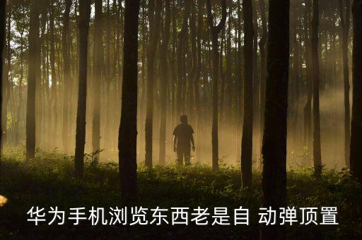  華為手機瀏覽東西老是自 動彈頂置