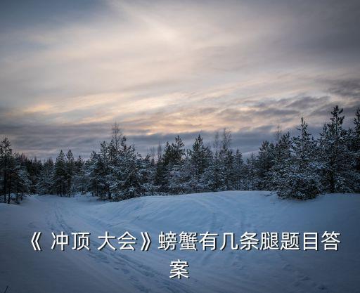 《 沖頂 大會(huì)》螃蟹有幾條腿題目答案