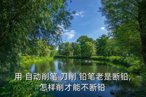 用 自動削筆 刀削 鉛筆老是斷鉛,怎樣削才能不斷鉛